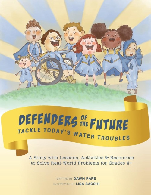Defenders of the Future Tackle Todays Water Troubles: A Story with Activities & Resources to Solve Real-World Problems for Grades 4+