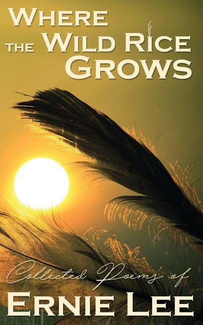 Where the Wild Rice Grows: Collected Poems of Ernie Lee