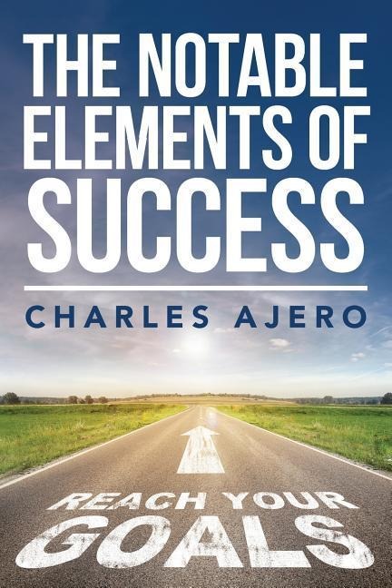 The Notable Elements Of Success: The Best Possible Ways to Enhance Your Purpose and Enrich Your Life