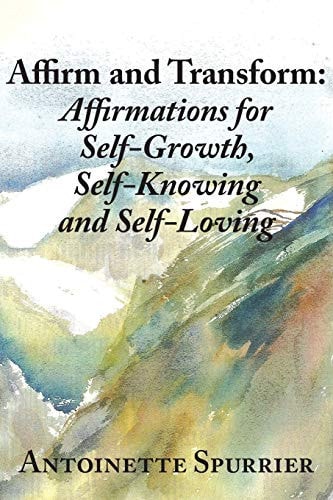 Affirm and Transform A Power-Charged Path to Growth: Affirmations for Self-Growth, Self-Knowing and Self-Loving