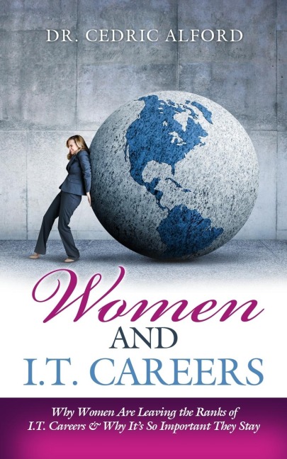 Women and I.T. Careers: Why Women are Leaving the Ranks of I.T. Careers and Why Its So Important They Stay