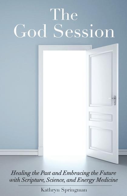 The God Session: Healing the Past and Embracing the Future with Scripture, Science, and Energy Medicine