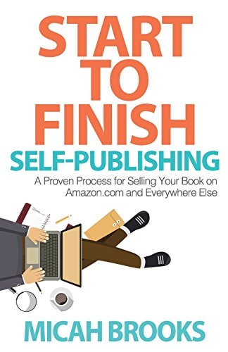 Start to Finish Self-Publishing A Proven Process for Selling Your Book on Amazon. Com and Everywhere Else