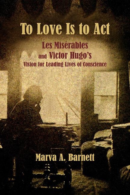 To Love Is to ACT: Les Misérables and Victor Hugos Vision for Leading Lives of Conscience