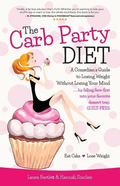 The Carb Party Diet: A Comedians Guide to Losing Weight Without Losing Your Mind . . . by falling face-first into your favorite dessert tray, GUILT-FREE