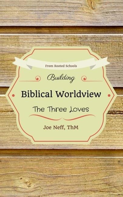 Building Biblical Worldview: The Three Loves