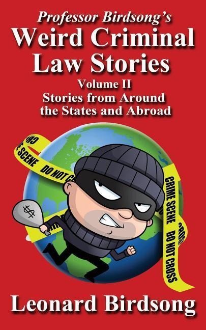 Professor Birdsongs Weird Criminal Law Stories - Volume II - Stories from Around the States and Abroad