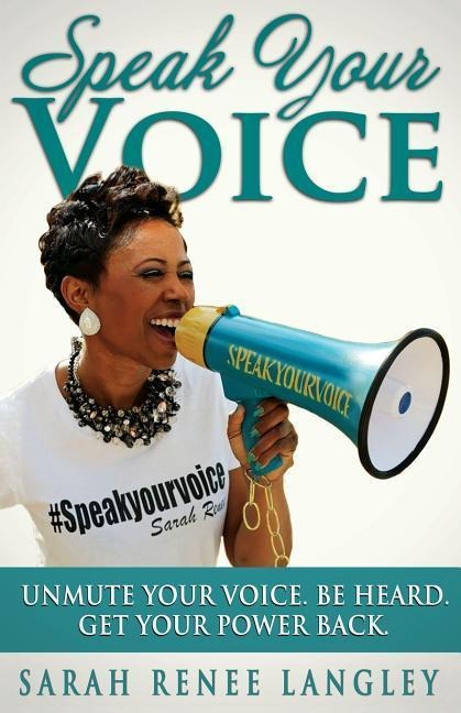 Speak Your Voice: Unmute Your Voice. Be Heard. Get Your Power Back
