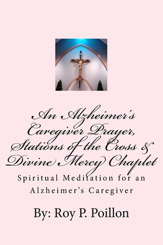 An Alzheimer's Caregiver Prayer, Stations of the Cross and Divine Mercy Chaplet Spiritual Meditation for an Alzheimer's Caregiver