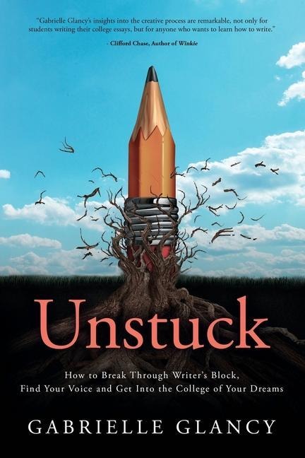 Unstuck: How to Break Through Writers Block, Find Your Voice and Get into the College of your Dreams