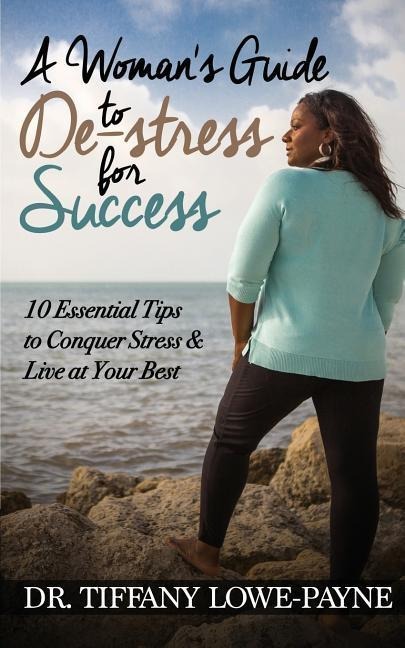 A Womans Guide to De-Stress for Success: 10 Essential Tips to Conquer Stress & Live at Your Best