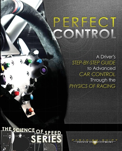 Perfect Control: A Drivers Step-by-Step Guide to Advanced Car Control Through the Physics of Racing