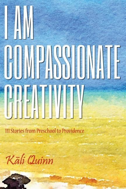 I am Compassionate Creativity: 111 Stories from Preschool to Providence