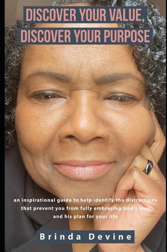 Discover Your Value Discover Your Purpose An Inspirational Guide to Help Identify Distractions that are Preventing You from Embracing God's Love and His Purpose for Your Life