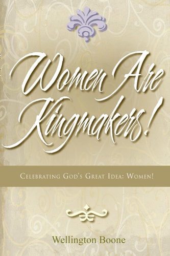 Women Are Kingmakers! Celebrating God's Great Idea: Women!