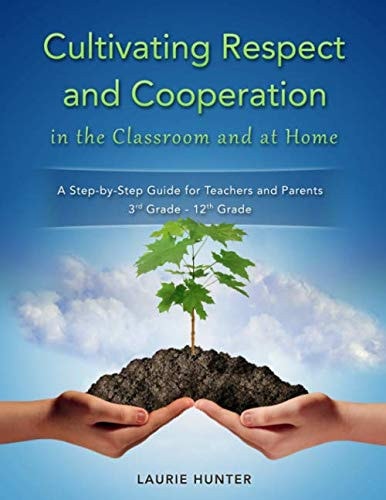 Cultivating Respect and Cooperation in the Classroom and at Home A Step-By-Step Guide for Teachers and Parents, 3rd Grade - 12th Grade