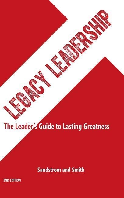 Legacy Leadership: The Leaders Guide to Lasting Greatness, 2nd Edition