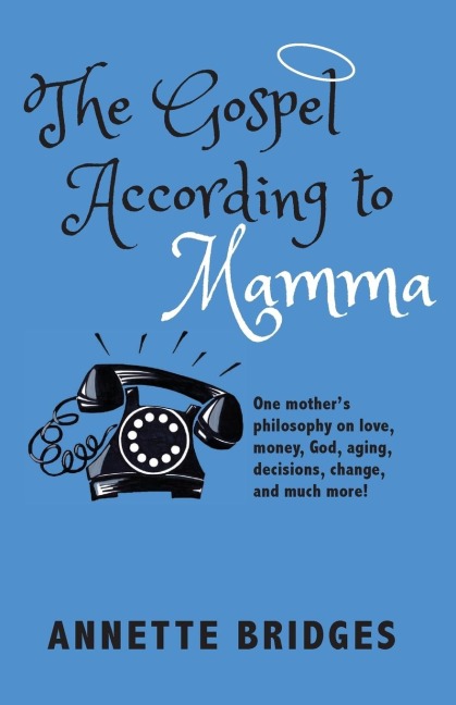 The Gospel According to Mamma: One mothers philosophy on love, money, God, aging, decisions, change, and much more!
