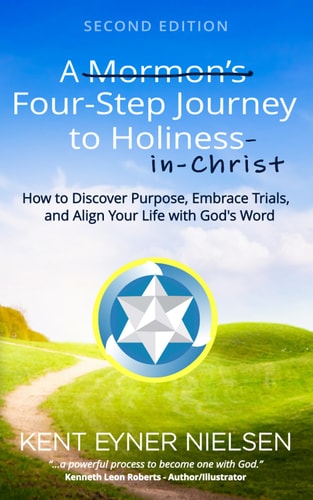 A Mormon's Four-Step Journey to Holiness How to Discover Purpose, Embrace Trials, and Align Your Life with God's Word
