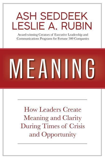 Meaning: How Leaders Create Meaning and Clarity During Times of Crisis and Opportunity