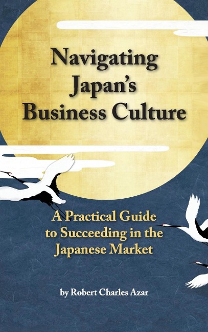 Navigating Japans Business Culture: A Practical Guide to Succeeding in the Japanese Market