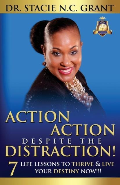 ACTION ACTION DESPITE THE DISTRACTION: 7 LIFE LESSONS TO THRIVE & LIVE YOUR DESTINY NOW!!!