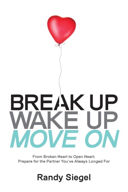 Break Up, Wake Up, Move On: From Broken Heart to Open Heart, Prepare For The Partner Youve Always Longed For