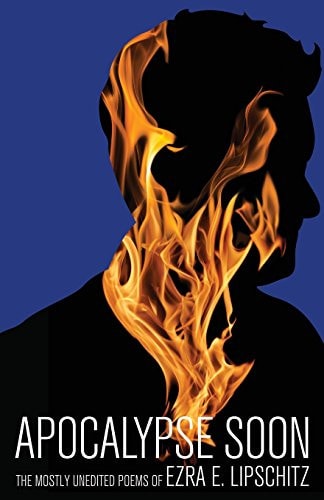 Apocalypse Soon The Mostly Unedited Poems of Ezra E. Lipschitz