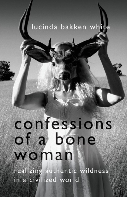 Confessions of a Bone Woman: Realizing Authentic Wildness in a Civilized World