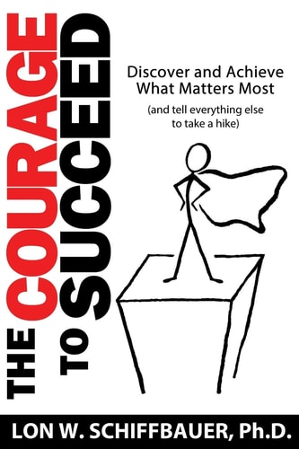 The Courage to Succeed Discover and Achieve What Matters Most (and Tell Everything Else to Take a Hike)
