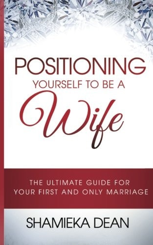 Positioning Yourself to Be a Wife The Ultimate Guide to Your First and Only Marriage