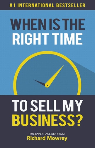 When Is the Right Time to Sell My Business? The Expert Answer by Richard Mowrey
