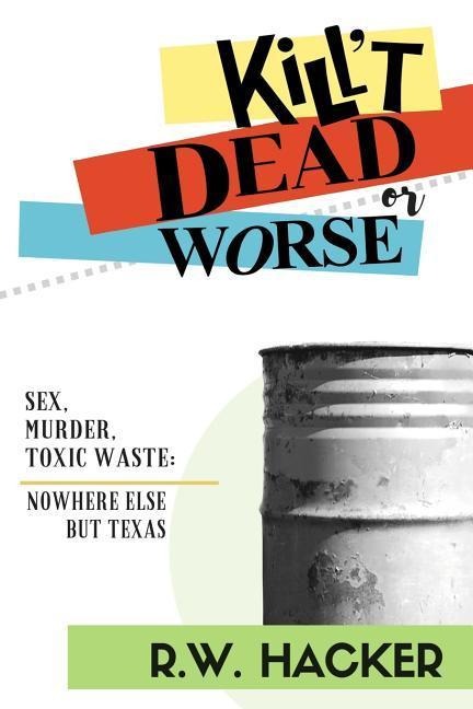 Kill't Dead... Or Worse Sex, Murder, and Toxic Waste: Nowhere Else But Texas