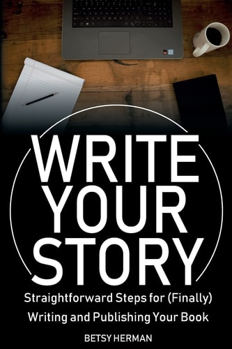 Write Your Story Straightforward Steps for (Finally) Writing and Publishing Your Book