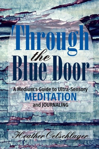 Through the Blue Door A Medium's Guide to Ultra-Sensory Meditation and Journaling