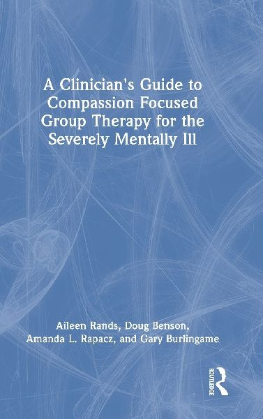 A Clinicians Guide to Compassion Focused Group Therapy for the Severely Mentally Ill