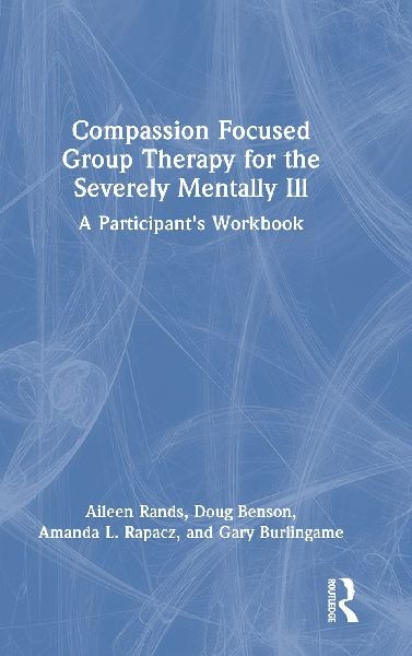 Compassion Focused Group Therapy for the Severely Mentally Ill: A Participants Workbook