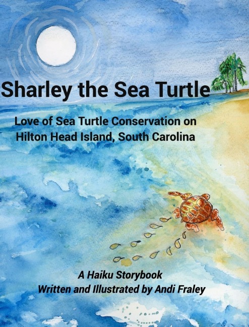 Sharley the Sea TurtleLove of Sea Turtle Conservation on Hilton Head Island, South Carolina: A Haiku Story by Andi Fraley