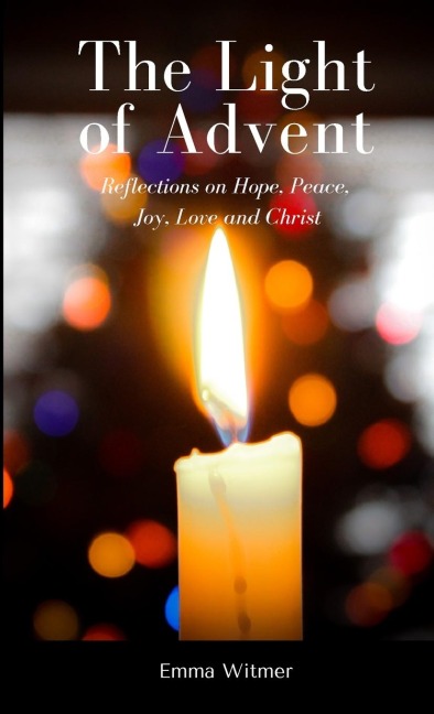 The Light of Advent: Reflections on Hope, Peace, Joy, Love and Christ
