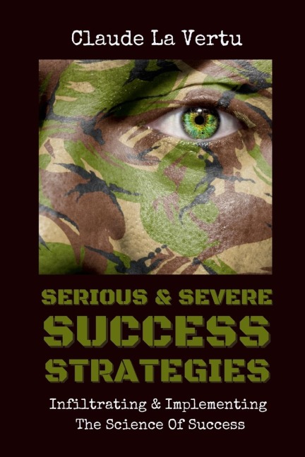 SERIOUS & SEVERE SUCCESS STRATEGIES: Infiltrating & Implementing The Science of Success