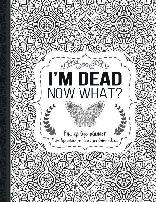 Im Dead Now What?: End of life planner: End of life planner, Make life easier for those you leave behind, Matte Finish 8.5 x 11 in