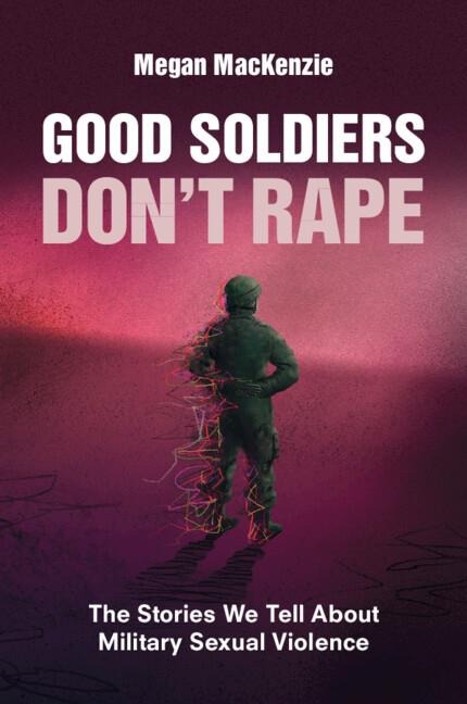 Good Soldiers Dont Rape: The Stories We Tell About Military Sexual Violence