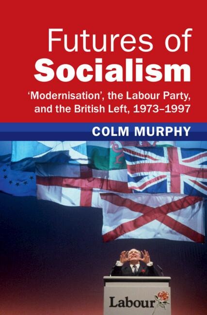 Futures of Socialism: Modernisation, the Labour Party, and the British Left, 1973-1997