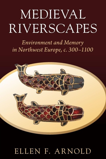 Medieval Riverscapes: Environment and Memory in Northwest Europe, c. 300-1100