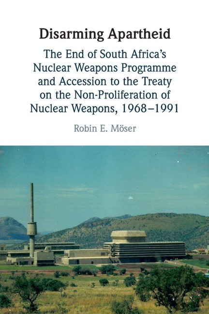 Disarming Apartheid: The End of South Africa's Nuclear Weapons Programme and Accession to the Treaty on the Non-Proliferation of Nuclear Weapons, 1968-1991