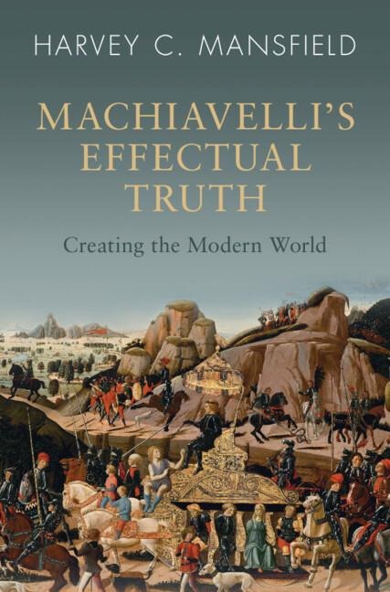 Machiavellis Effectual Truth: Creating the Modern World