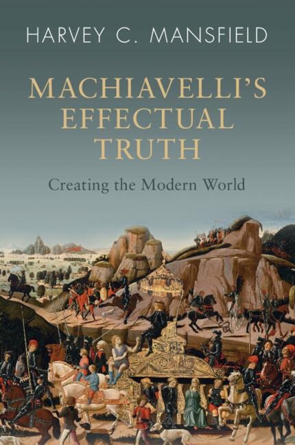 Machiavellis Effectual Truth: Creating the Modern World