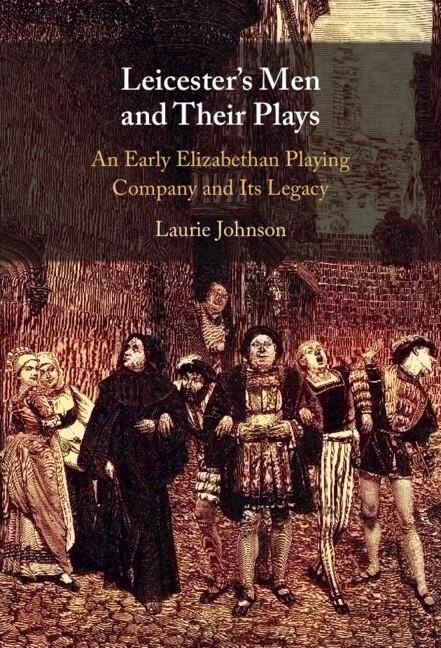 Leicesters Men and Their Plays: An Early Elizabethan Playing Company and Its Legacy