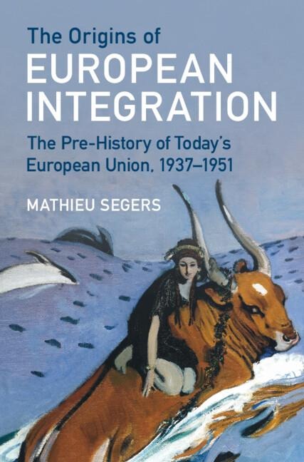 The Origins of European Integration: The Pre-History of Todays European Union, 1937-1951