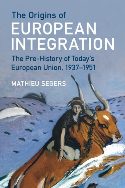 The Origins of European Integration: The Pre-History of Todays European Union, 1937-1951